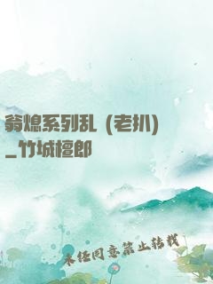 翁熄系列乱 (老扒)